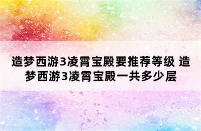 造梦西游3凌霄宝殿要推荐等级 造梦西游3凌霄宝殿一共多少层